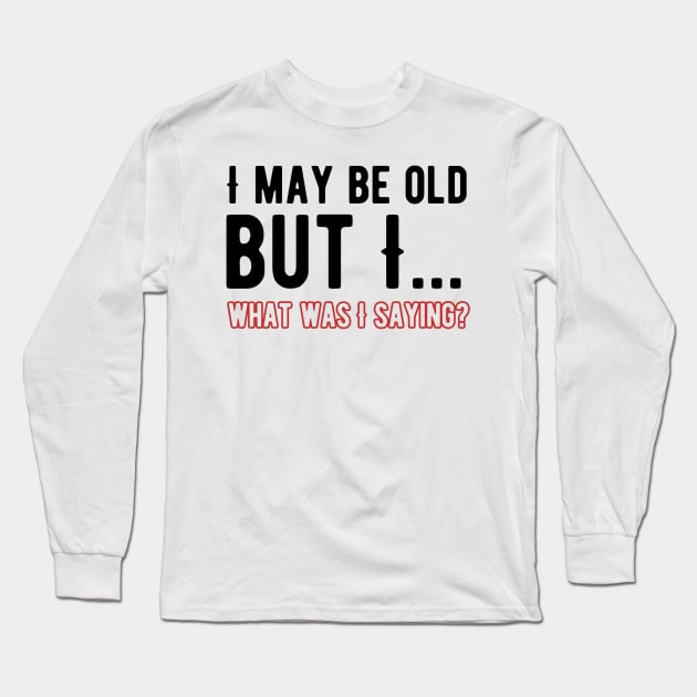 i May Be Old What Was I Saying Long Sleeve T-Shirt by Alennomacomicart